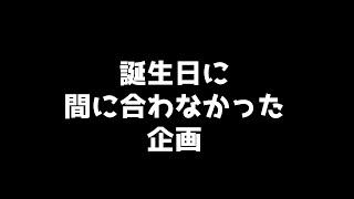 誕生日の動画が間に合いませんでした【ごめん】