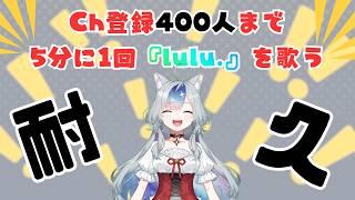 【#耐久】Ch登録400人行くまで5分に1回『lulu.』を歌う!!!!!!【 #新人Vtuber 】