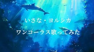 【ワンコーラス】いさな【歌ってみた】【cover】