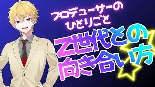 プロデューサーのひとりごと『Z世代との向き合い方』【#特化V】